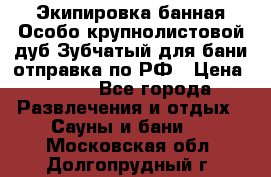 Экипировка банная Особо крупнолистовой дуб Зубчатый для бани отправка по РФ › Цена ­ 100 - Все города Развлечения и отдых » Сауны и бани   . Московская обл.,Долгопрудный г.